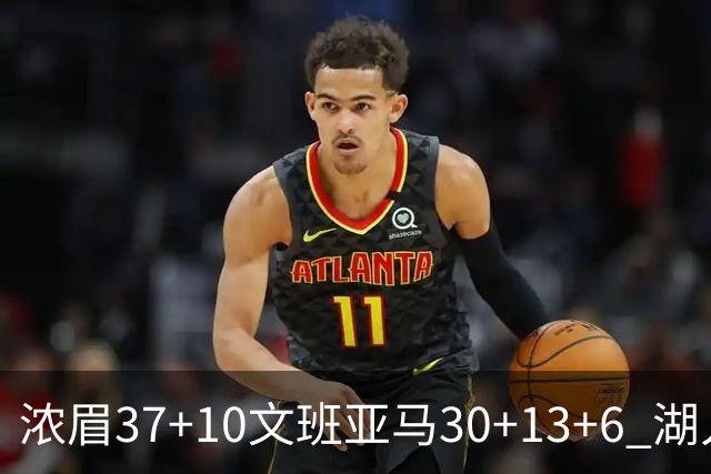 浓眉37+10文班亚马30+13+6 湖人送马刺18连败